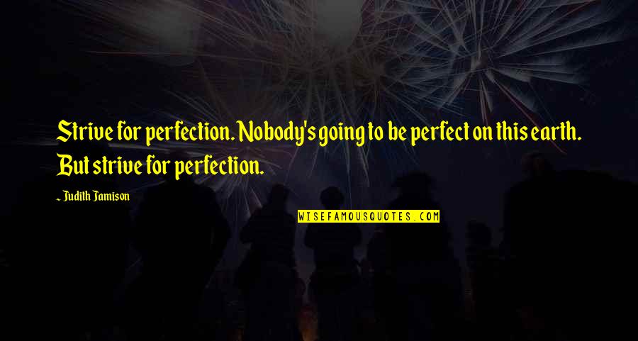 Nobody's Perfect But Quotes By Judith Jamison: Strive for perfection. Nobody's going to be perfect