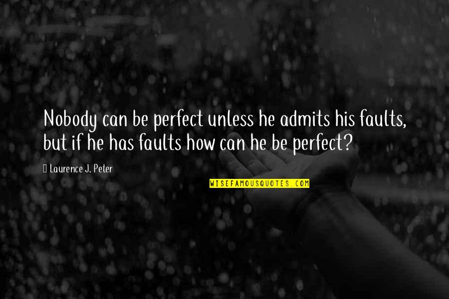 Nobody's Perfect But Quotes By Laurence J. Peter: Nobody can be perfect unless he admits his