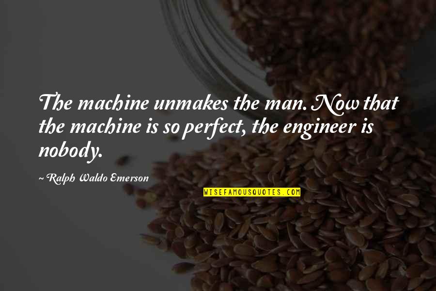 Nobody's Perfect But Quotes By Ralph Waldo Emerson: The machine unmakes the man. Now that the