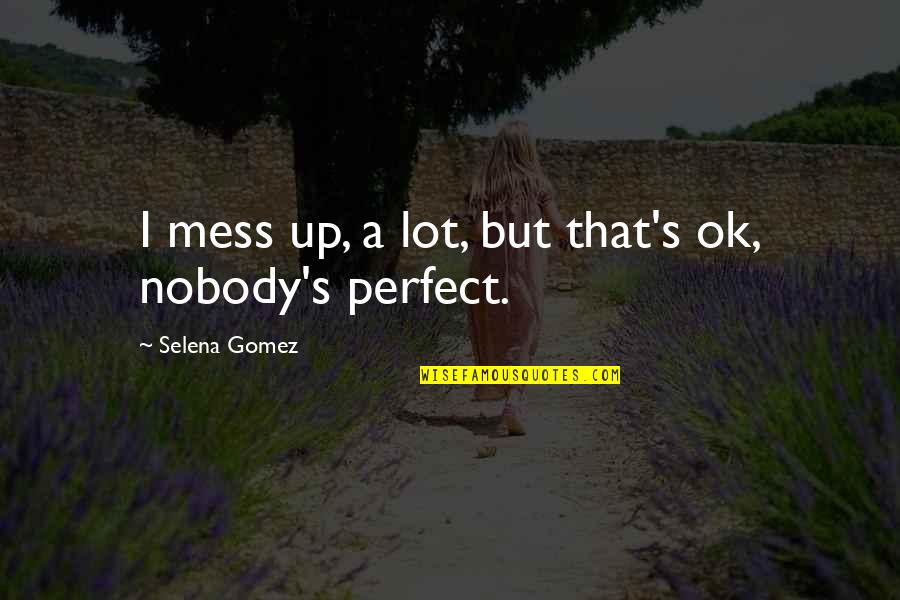 Nobody's Perfect But Quotes By Selena Gomez: I mess up, a lot, but that's ok,