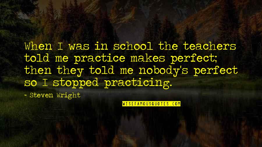 Nobody's Perfect But Quotes By Steven Wright: When I was in school the teachers told