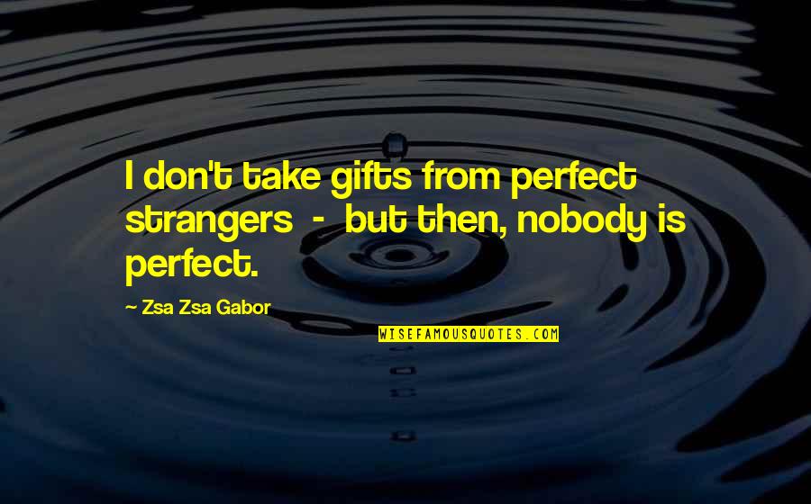 Nobody's Perfect But Quotes By Zsa Zsa Gabor: I don't take gifts from perfect strangers -