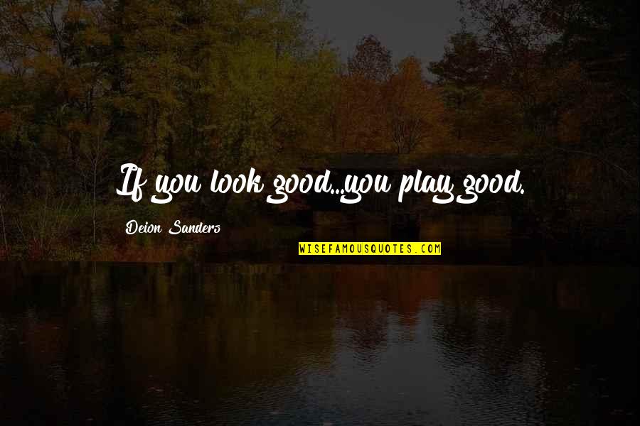 Nobody's Perfect But You're Perfect For Me Quotes By Deion Sanders: If you look good...you play good.