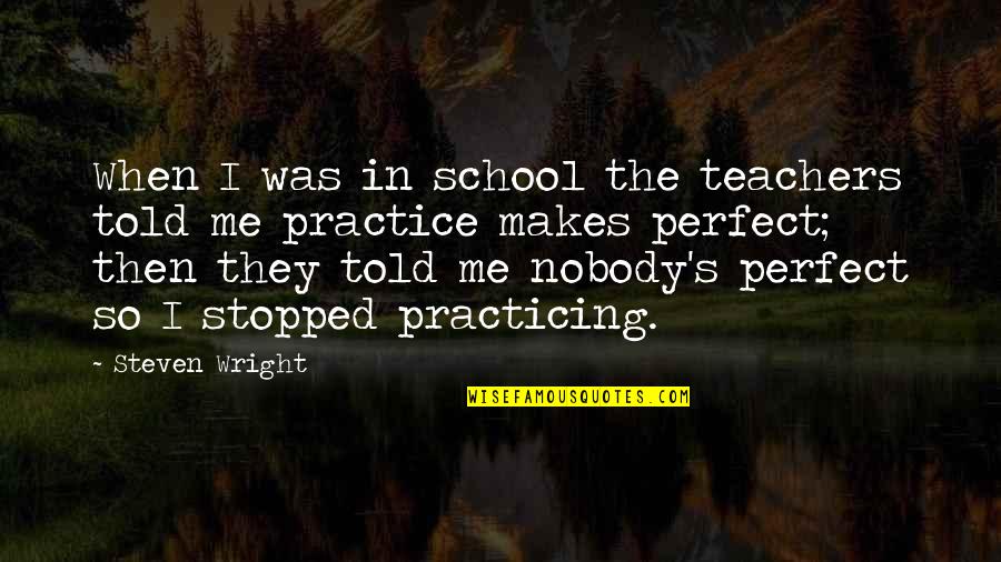 Nobody's Perfect But You're Perfect For Me Quotes By Steven Wright: When I was in school the teachers told