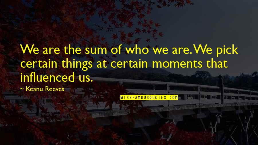 Nobody's Promised Tomorrow Quotes By Keanu Reeves: We are the sum of who we are.