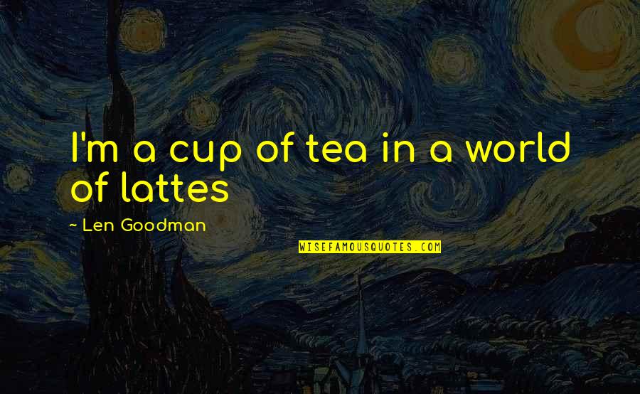 Nobody's Second Choice Quotes By Len Goodman: I'm a cup of tea in a world