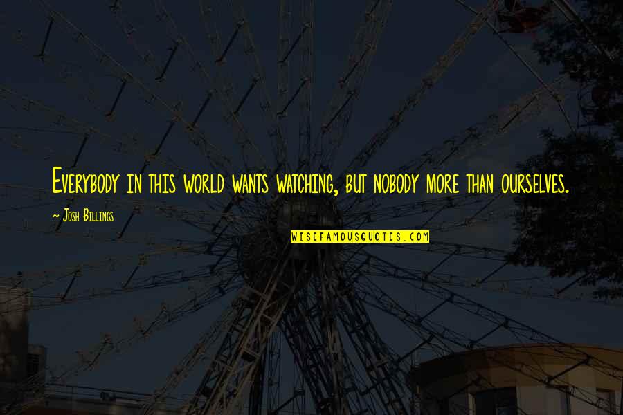 Nobody's Watching Quotes By Josh Billings: Everybody in this world wants watching, but nobody
