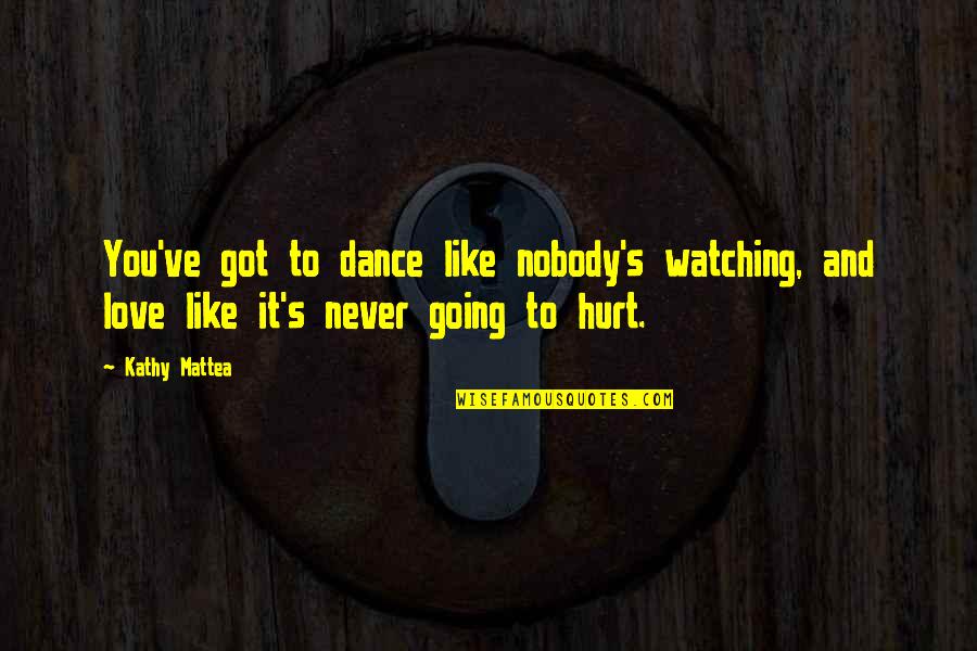 Nobody's Watching Quotes By Kathy Mattea: You've got to dance like nobody's watching, and
