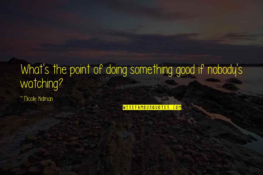 Nobody's Watching Quotes By Nicole Kidman: What's the point of doing something good if