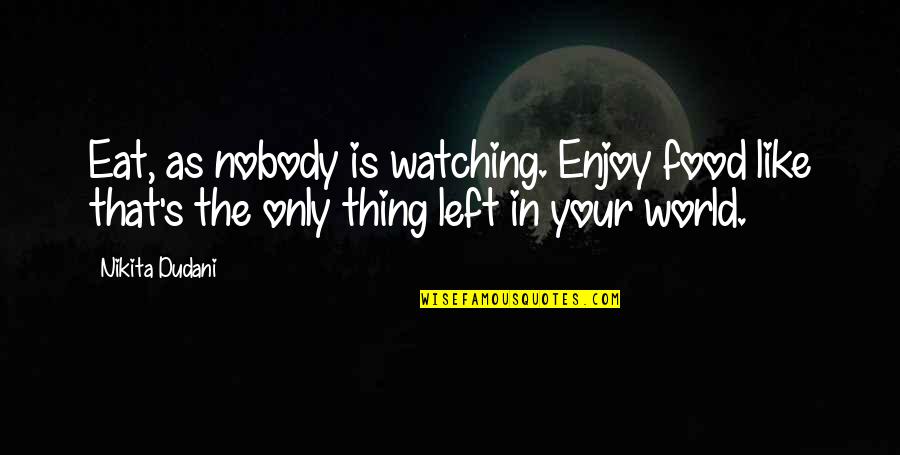 Nobody's Watching Quotes By Nikita Dudani: Eat, as nobody is watching. Enjoy food like