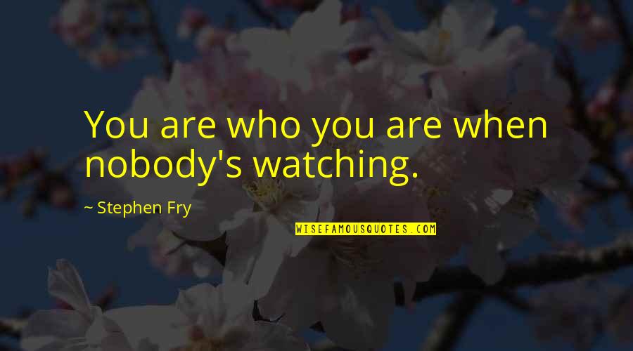 Nobody's Watching Quotes By Stephen Fry: You are who you are when nobody's watching.