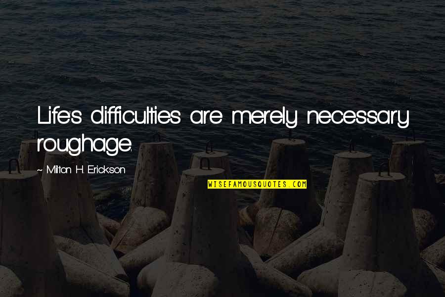 Nobrega Carnes Quotes By Milton H. Erickson: Life's difficulties are merely necessary roughage. Nobrega Carnes Quotes By Milton H. Erickson: Life's difficulties are merely necessary roughage.