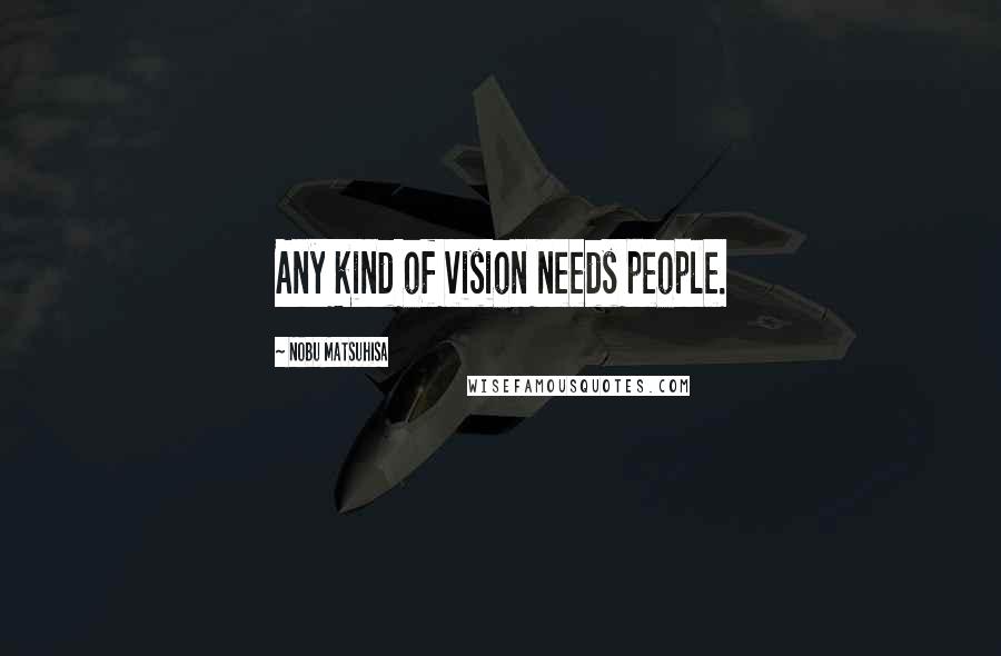 Nobu Matsuhisa quotes: Any kind of vision needs people.