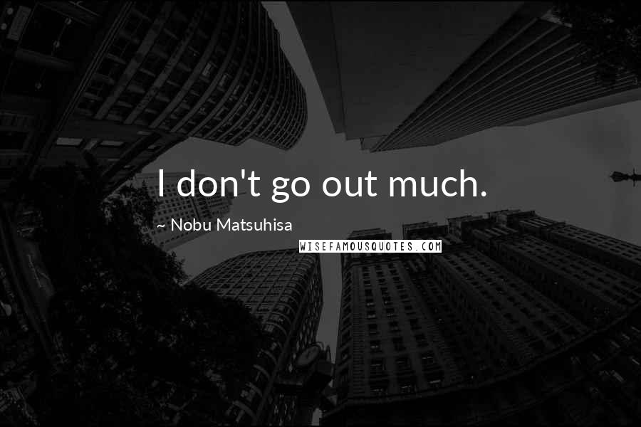 Nobu Matsuhisa quotes: I don't go out much.