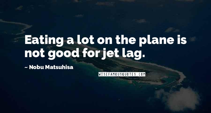 Nobu Matsuhisa quotes: Eating a lot on the plane is not good for jet lag.