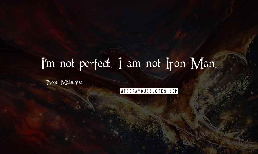 Nobu Matsuhisa quotes: I'm not perfect. I am not Iron Man.