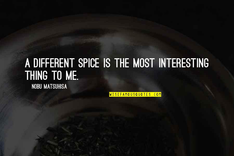 Nobu Quotes By Nobu Matsuhisa: A different spice is the most interesting thing