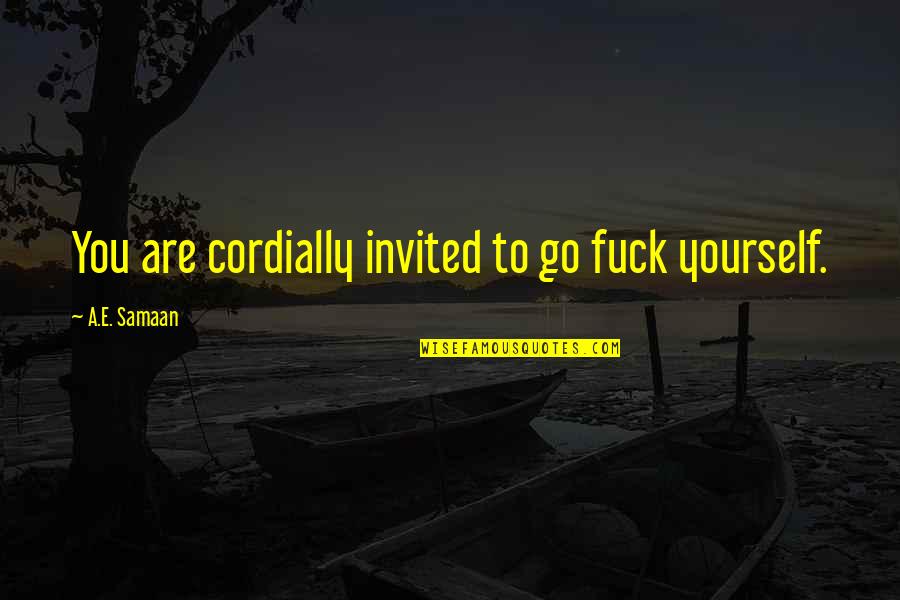 Nobue Kai Quotes By A.E. Samaan: You are cordially invited to go fuck yourself. Nobue Kai Quotes By A.E. Samaan: You are cordially invited to go fuck yourself.