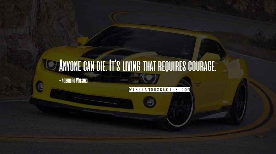Nobuhiro Watsuki quotes: Anyone can die. It's living that requires courage.