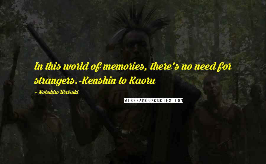 Nobuhiro Watsuki quotes: In this world of memories, there's no need for strangers.-Kenshin to Kaoru