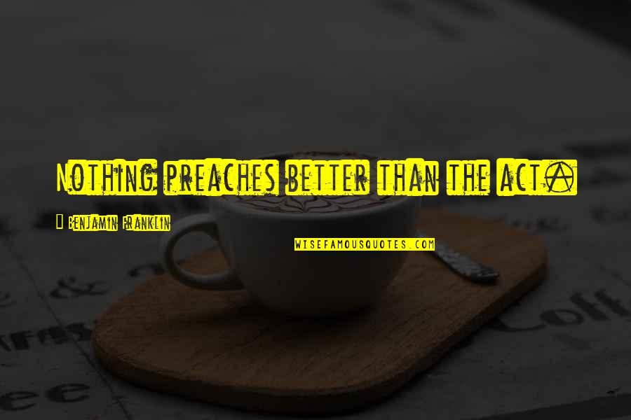 Nobuhisa Hagiwara Quotes By Benjamin Franklin: Nothing preaches better than the act.