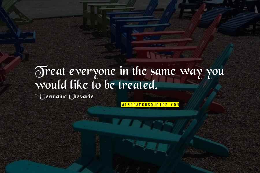 Nobuhisa Shimazu Quotes By Germaine Chevarie: Treat everyone in the same way you would Nobuhisa Shimazu Quotes By Germaine Chevarie: Treat everyone in the same way you would