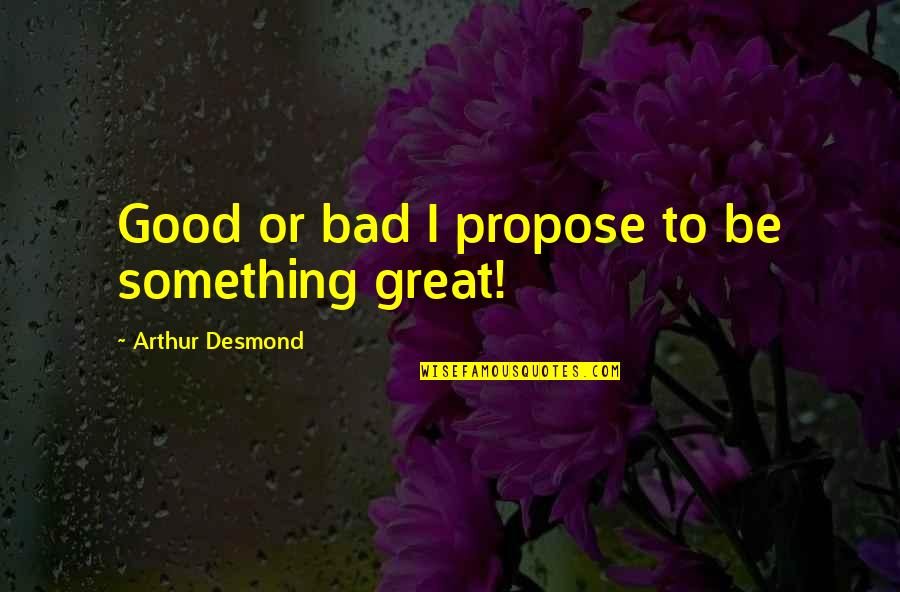 Nobukazu Kurihara Quotes By Arthur Desmond: Good or bad I propose to be something Nobukazu Kurihara Quotes By Arthur Desmond: Good or bad I propose to be something