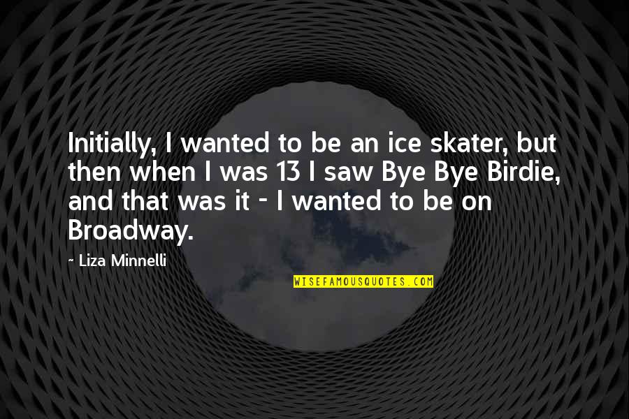 Nobuko Harvey Quotes By Liza Minnelli: Initially, I wanted to be an ice skater,