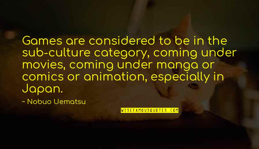 Nobuo Quotes By Nobuo Uematsu: Games are considered to be in the sub-culture