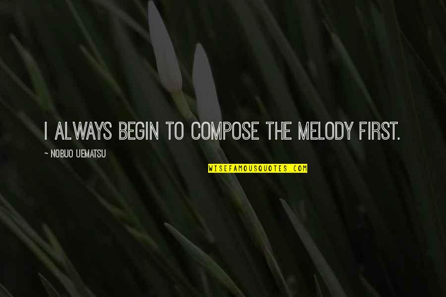 Nobuo Quotes By Nobuo Uematsu: I always begin to compose the melody first.