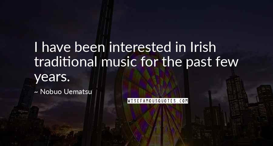 Nobuo Uematsu quotes: I have been interested in Irish traditional music for the past few years.