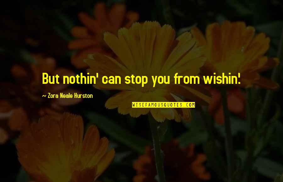 Nobushi Moveset Quotes By Zora Neale Hurston: But nothin' can stop you from wishin'.