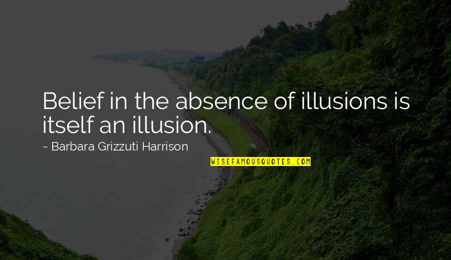 Nobushige Kurokawa Quotes By Barbara Grizzuti Harrison: Belief in the absence of illusions is itself Nobushige Kurokawa Quotes By Barbara Grizzuti Harrison: Belief in the absence of illusions is itself