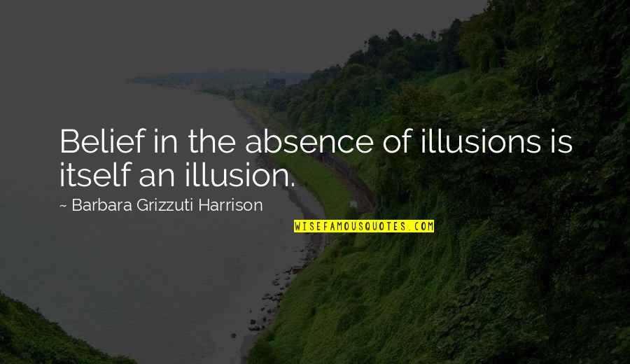 Nobushige Kurokawa Quotes By Barbara Grizzuti Harrison: Belief in the absence of illusions is itself