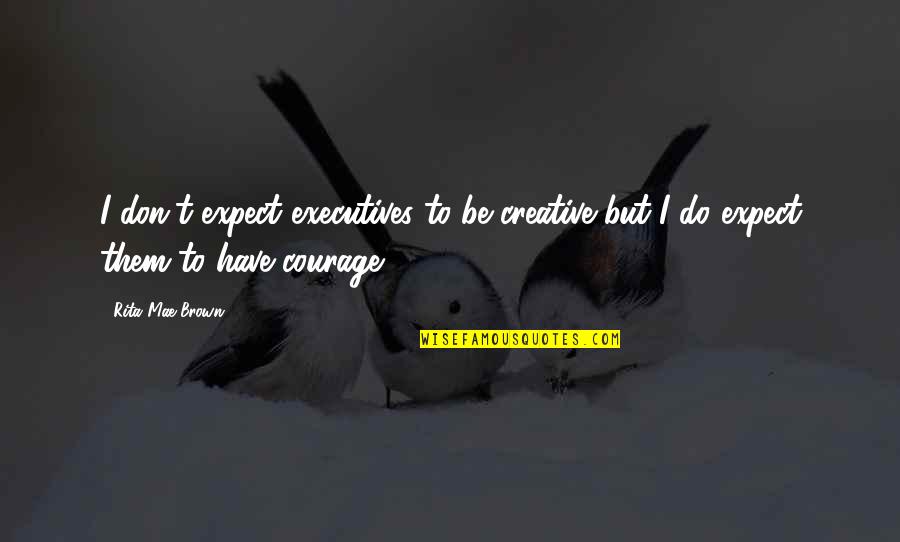 Nobutoshi Kihara Quotes By Rita Mae Brown: I don't expect executives to be creative but