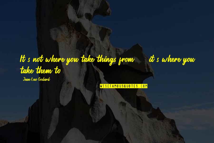 Nocciolo Significato Quotes By Jean-Luc Godard: It's not where you take things from - Nocciolo Significato Quotes By Jean-Luc Godard: It's not where you take things from -