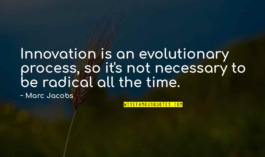 Nocebo Quotes By Marc Jacobs: Innovation is an evolutionary process, so it's not Nocebo Quotes By Marc Jacobs: Innovation is an evolutionary process, so it's not
