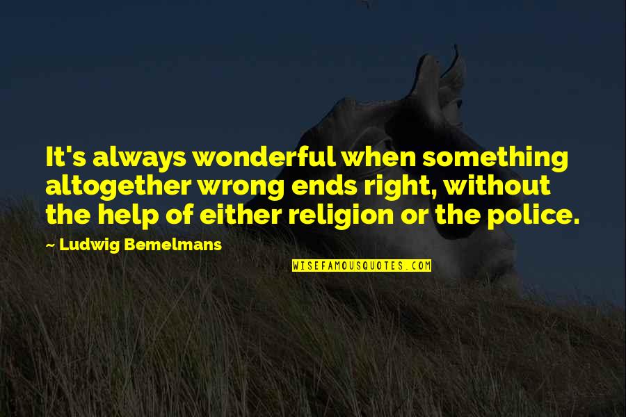 Nocerino Tips Quotes By Ludwig Bemelmans: It's always wonderful when something altogether wrong ends Nocerino Tips Quotes By Ludwig Bemelmans: It's always wonderful when something altogether wrong ends