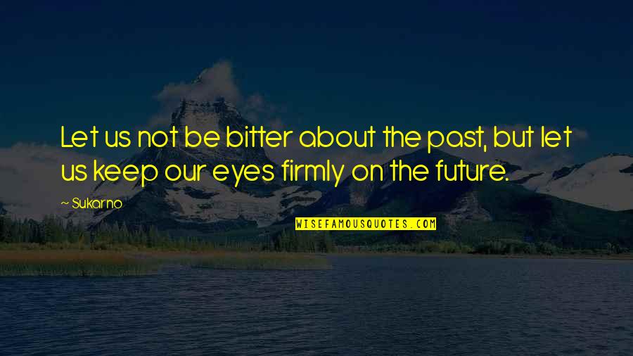 Nocerino Tips Quotes By Sukarno: Let us not be bitter about the past,