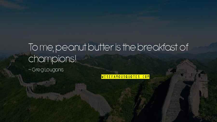 Noch Einmal Quotes By Greg Louganis: To me, peanut butter is the breakfast of Noch Einmal Quotes By Greg Louganis: To me, peanut butter is the breakfast of
