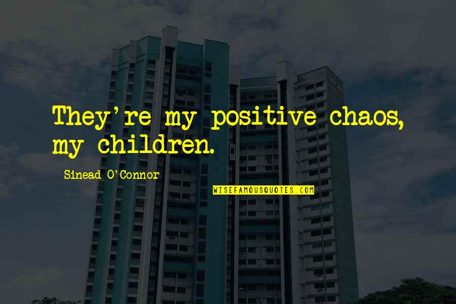 Nochimson Boynton Quotes By Sinead O'Connor: They're my positive chaos, my children. Nochimson Boynton Quotes By Sinead O'Connor: They're my positive chaos, my children.