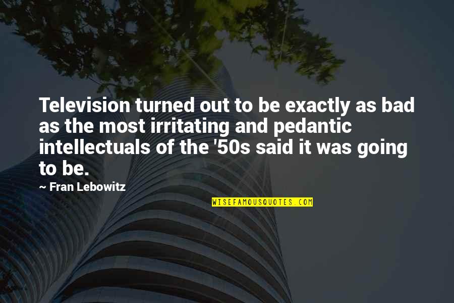 Nocht Quotes By Fran Lebowitz: Television turned out to be exactly as bad Nocht Quotes By Fran Lebowitz: Television turned out to be exactly as bad