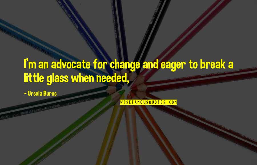 Nocioni I Terrorizmit Quotes By Ursula Burns: I'm an advocate for change and eager to