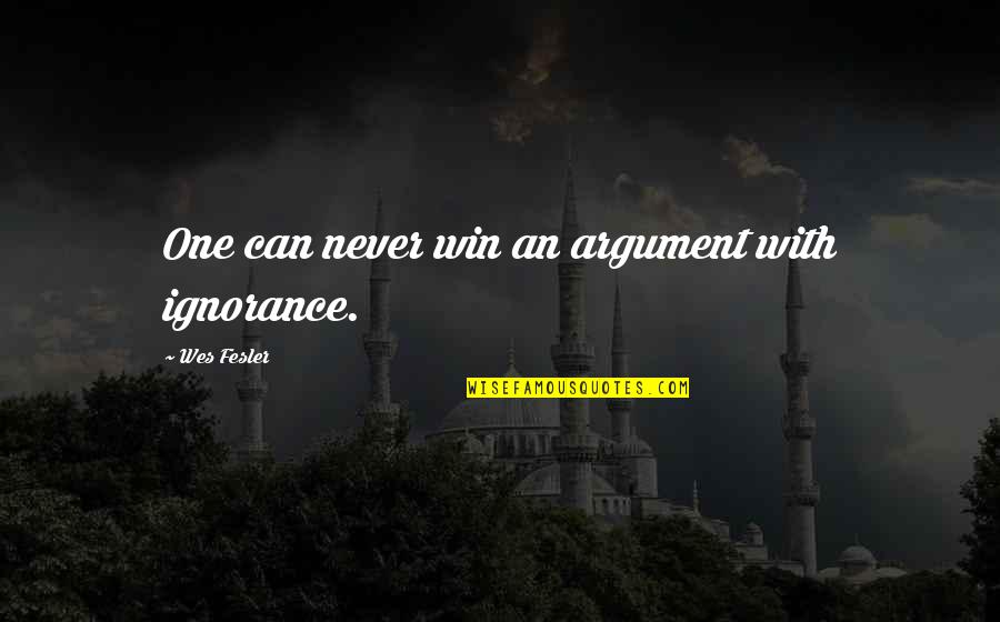 Nocito Enterprises Quotes By Wes Fesler: One can never win an argument with ignorance. Nocito Enterprises Quotes By Wes Fesler: One can never win an argument with ignorance.
