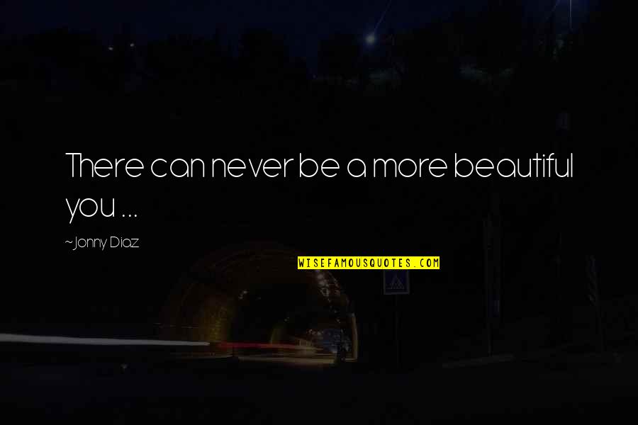 Nocivos Quotes By Jonny Diaz: There can never be a more beautiful you Nocivos Quotes By Jonny Diaz: There can never be a more beautiful you