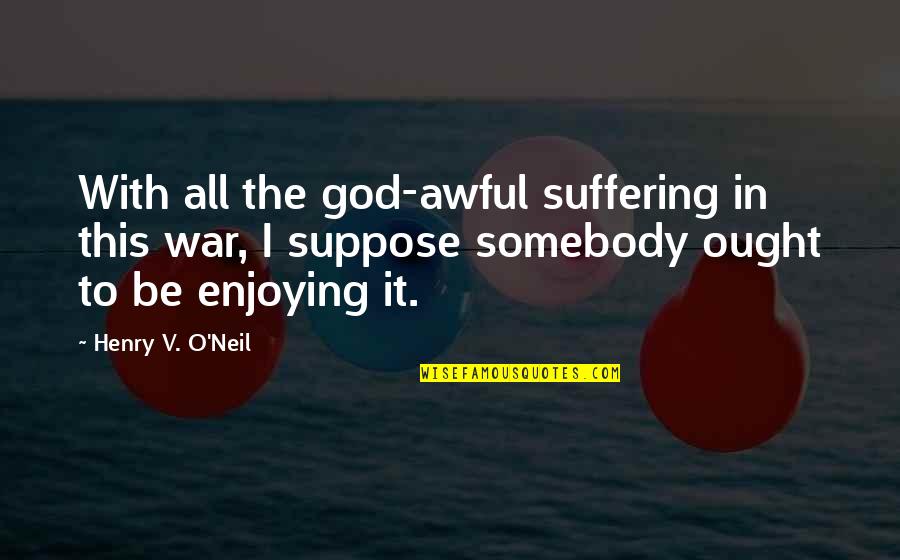 Nocna Furia Quotes By Henry V. O'Neil: With all the god-awful suffering in this war,