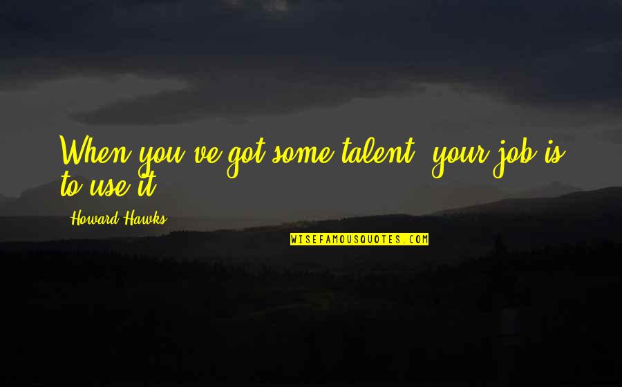 Noctem Quotes By Howard Hawks: When you've got some talent, your job is Noctem Quotes By Howard Hawks: When you've got some talent, your job is