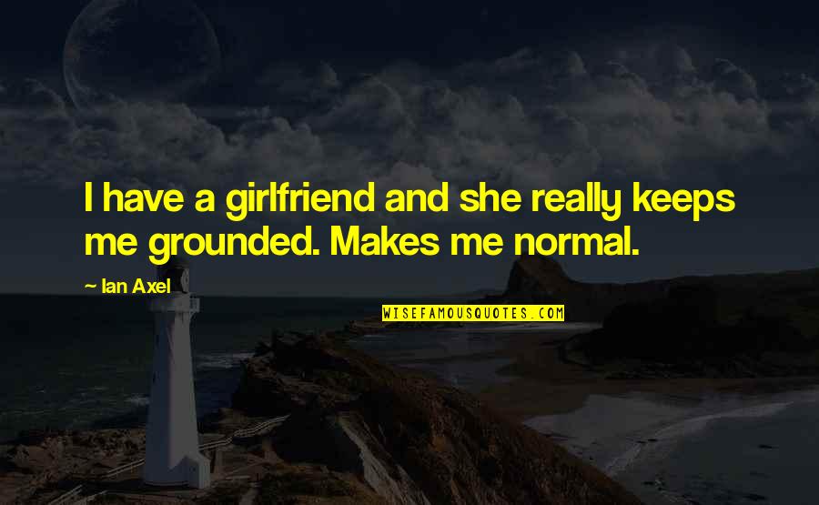 Noctes Attica Quotes By Ian Axel: I have a girlfriend and she really keeps