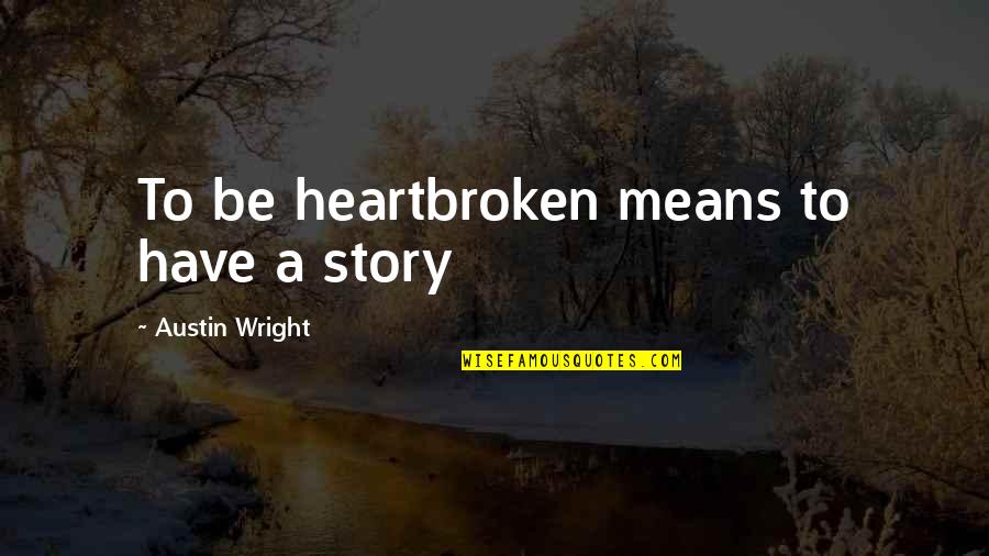 Nocturnal Quotes By Austin Wright: To be heartbroken means to have a story