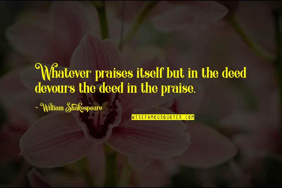 Nodado District Quotes By William Shakespeare: Whatever praises itself but in the deed devours Nodado District Quotes By William Shakespeare: Whatever praises itself but in the deed devours